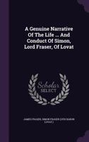 A Genuine Narrative Of The Life, Behavior, And Conduct Of Simon, Lord Fraser, Of Lovat 1170735614 Book Cover