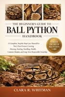 THE BEGINNER’S GUIDE TO BALL PYTHON: A Complete, Step-by-Step Care Manual for First-Time Owners Covering Housing, Feeding, Handling, Health, Common Mistakes, and Long-Term Responsible Ownership B0H411VK5S Book Cover