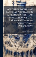 Apportionment and Tactical Airpower in AirLand Battle -- An Evaluation of CAS, BAI and AI From an Operational Perspective 1025080645 Book Cover