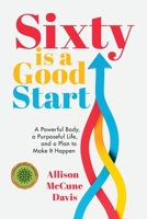 Sixty Is a Good Start: A Powerful Body, a Purposeful Life, and a Plan to Make It Happen 1962956342 Book Cover