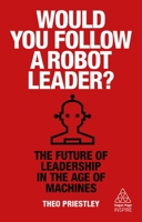 Would You Follow a Robot Leader?: The Future of Leadership in the Age of Machines 0749497556 Book Cover