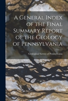 A General Index of the Final Summary Report of the Geology of Pennsylvania 1017517274 Book Cover