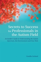 Secrets to Success for Professionals in the Autism Field: An Insider's Guide to Understanding the Autism Spectrum, the Environment and Your Role 1849053707 Book Cover