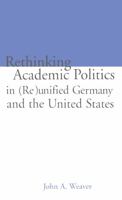 Re-thinking Academic Politics in (Re)unified Germany and the United States: Comparative Academic Politics & the Case of East German Historians 1138866563 Book Cover