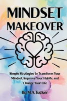 Mindset Makeover: Simple Strategies to Transform Your Mindset, Improve Your Habits, and Change Your Life 1257064886 Book Cover