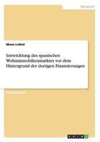 Entwicklung des spanischen Wohnimmobilienmarktes vor dem Hintergrund der dortigen Finanzierungen 3668095671 Book Cover