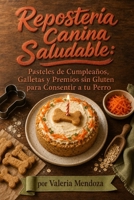 Repostería Canina Saludable: Pasteles de Cumpleaños, Galletas y Premios sin Gluten para Consentir a tu Perro (Spanish Edition) B0H9ZFJ7M8 Book Cover