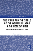 The Womb and the Simile of The Woman in Labor in the Hebrew Bible: Embodying Relationship with YHWH (Routledge Studies in the Biblical World) 1032834471 Book Cover