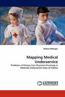 Mapping Medical Underservice: Predictors of Primary Care Physicians Practicing in Medically Underserved Areas of Indiana 3843366047 Book Cover