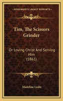 Tim, the Scissors Grinder: Or, Loving Christ and Serving Him 116720767X Book Cover