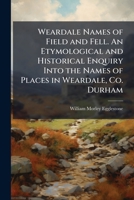 Weardale Names of Field and Fell. An etymological and historical enquiry into the names of places in Weardale, Co. Durham. 1241603618 Book Cover