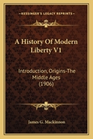 A History Of Modern Liberty V1: Introduction, Origins-The Middle Ages 1164532057 Book Cover