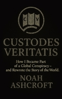 Custodes Veritatis: How I Became Part of a Global Conspiracy - and Rewrote the Story of the World B0FJ8SW7SN Book Cover