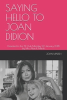 SAYING HELLO TO JOAN DIDION: Presented to the '81 Club Monday 22 January 2018 by Mrs. Alan R. Marsh (Joan's Historical Nonfiction Books About Women and Men) 1980528780 Book Cover