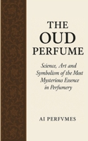 The Oud Perfume: Science, Art and Symbolism of the Most Mysterious Essence in Perfumery B0FQCLJSCT Book Cover