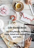 Life Hacks Book: 50+ Easy Beauty, Kitchen, Home, School and Holiday Tips and Tricks 1979882398 Book Cover