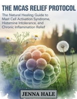 The MCAS Relief Protocol: The Natural Healing Guide to Mast Cell Activation Syndrome, Histamine Intolerance, and Chronic Inflammation Relief B0FGPSSV8M Book Cover