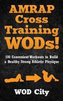 AMRAP Cross Training WODs! 100 Convenient Workouts to Build a Healthy Strong Athletic Physique 1500367184 Book Cover