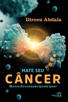 Mate Seu Câncer, Morre Do Coração Quem Quer 6550791219 Book Cover
