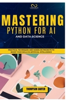MASTERING PYTHON FOR AI AND DATA SCIENCE: Practical Techniques and Hands-On Projects to Boost Your Skills in Artificial Intelligence B0DQZX6M19 Book Cover
