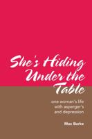 She's Hiding Under the Table: One Woman's Life with Asperger's and Depression 1490788875 Book Cover