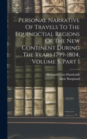 Personal Narrative Of Travels To The Equinoctial Regions Of The New Continent During The Years 1799-1804, Volume 5, Part 1 1018181822 Book Cover