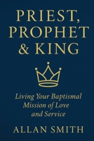 Priest, Prophet & King: Living Your Baptismal Mission of Love and Service 199793101X Book Cover