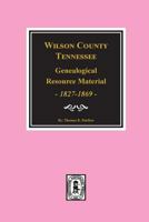 Wilson County, Tennessee: Genealogical Resource Material 1827-1869 0893085243 Book Cover