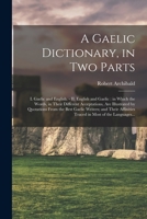 A Gaelic Dictionary, in Two Parts: I. Gaelic and English. - II. English and Gaelic: in Which the Words, in Their Different Acceptations, Are ... Affinities Traced in Most of the Languages... 1016456166 Book Cover