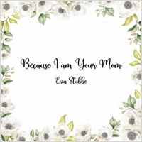Because I am Your Mom 057898024X Book Cover
