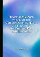 Diagnose My Pains to Select the Correct Medical Tests and Treatment for Chronic Pain and Headache 1036444929 Book Cover