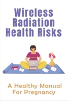 Wireless Radiation Health Risks: A Healthy Manual For Pregnancy: Is It Bad To Put Your Phone On Your Stomach While Pregnant null Book Cover