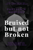 Bruised but not Broken: Stories of Survival from Domestic and Intimate Partner Abuse B0BBJWK4L8 Book Cover