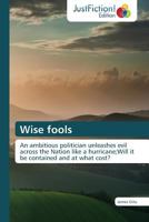 Wise fools: An ambitious politician unleashes evil across the Nation like a hurricane;Will it be contained and at what cost? 3845449365 Book Cover