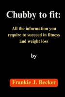 Chubby to fit:: All the information you require to succeed in fitness and weight loss B0CP4NBB93 Book Cover