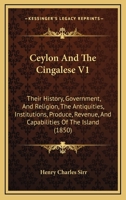 Ceylon And The Cingalese V1: Their History, Government, And Religion, The Antiquities, Institutions, Produce, Revenue, And Capabilities Of The Island 1436995728 Book Cover