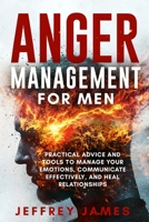 Anger Management For Men: Practical Advice and Tools to Manage Your Emotions, Communicate Your Feelings Effectively, and Heal Relationships (How to Manage Your Emotions) B0F2TLFVXJ Book Cover