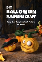 DIY Halloween Pumpkins Craft: Many Easy Pumpkins Craft Patterns For Adults: Step By Step Guide To Halloween Pumpkins B08KGSVZ1W Book Cover