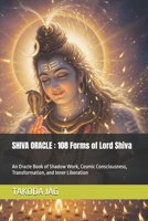 SHIVA ORACLE : 108 Forms of Lord Shiva: An Oracle Book of Shadow Work, Cosmic Consciousness, Transformation, and Inner Liberation (The Hindu Deity Oracle: 108 Sacred Forms) B0GZ71Z4VP Book Cover