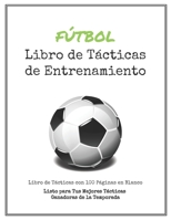 Libro de T�cticas de Entrenamiento de F�tbol: 100 Plantillas en Blanco para tus T�cticas Ganadoras, Ejercicios y Entrenamientos en un s�lo Cuaderno de Notas 1701381508 Book Cover