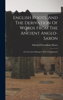 English Roots and the Derivation of Words From the Ancient Anglo-Saxon Two Lectures 1166036847 Book Cover