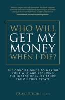 Who Will Get My Money When I Die?: The Concise Guide to Making Your Will and Reducing the Impact of Inheritance Tax on Your Estate 1781337772 Book Cover