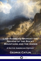 Last Rambles Amongst the Indians of the Rocky Mountains and the Andes 1979865019 Book Cover
