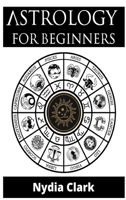 Astrology for Beginners: The Guide to Discover Yourself Using Zodiac, Horoscope, and Star Signs. Discover the Secret World of Numerology to Interpreting Love, Friendship, and Career (2021 Edition). 3986531394 Book Cover