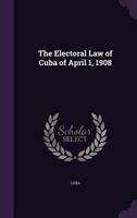 The Electoral Law of Cuba of April 1, 1908 1358917744 Book Cover