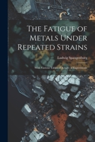The Fatigue of Metals Under Repeated Strains: With Various Tables of Results of Experiments 1022188585 Book Cover