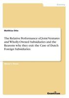 The Relative Performance of Joint Ventures and Wholly-Owned Subsidiaries and the Reasons why they exit: The Case of Dutch Foreign Subsidiaries 3640695143 Book Cover