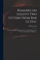 Remarks on Lesley's Two Letters From Bar Le Duc: the First to a High-flying Member of the Last Parliament, the Second to the Lord Bp. of Salisbury .. 1014389518 Book Cover