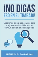 ¡NO DIGAS ESO EN EL TRABAJO!: Lecciones que puedes usar para mejorar tus habilidades de comunicación en los negocios (Spanish Edition) B0CTHZLVCV Book Cover