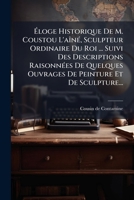 Éloge Historique De M. Coustou L'aîné, Sculpteur Ordinaire Du Roi ... Suivi Des Descriptions Raisonnées De Quelques Ouvrages De Peinture Et De Sculpture... 1271220172 Book Cover